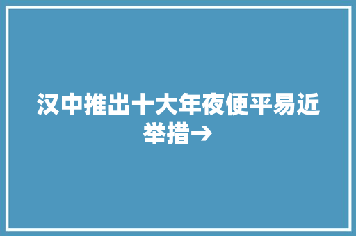 汉中推出十大年夜便平易近举措→