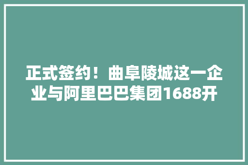 正式签约！曲阜陵城这一企业与阿里巴巴集团1688开启深度合作 正式签约！曲阜陵城这一企业与阿里巴巴集团1688开启深度合作 人工智能