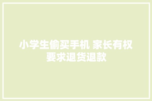 小学生偷买手机 家长有权要求退货退款