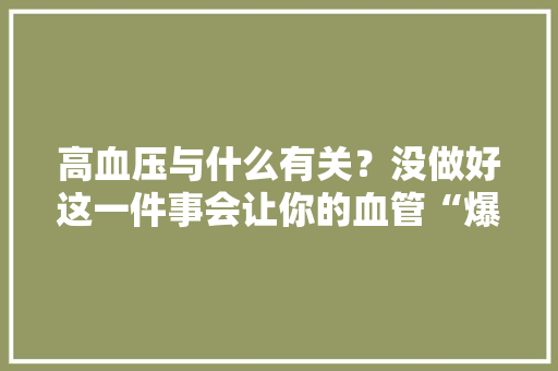 高血压与什么有关？没做好这一件事会让你的血管“爆掉落” 高血压与什么有关？没做好这一件事会让你的血管“爆掉落” 人工智能