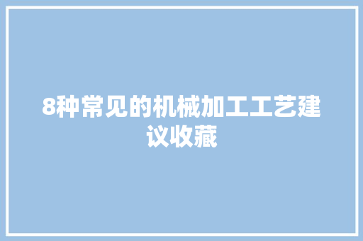 8种常见的机械加工工艺建议收藏