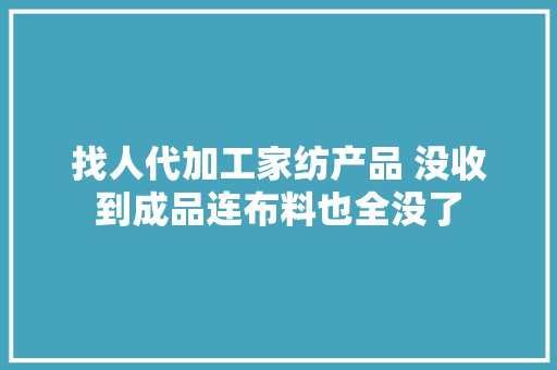 找人代加工家纺产品 没收到成品连布料也全没了