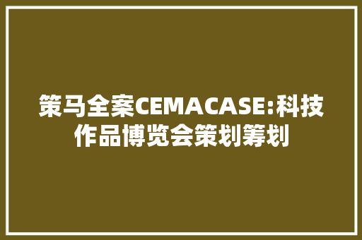 策马全案CEMACASE:科技作品博览会策划筹划 策马全案CEMACASE:科技作品博览会策划筹划 智能家居