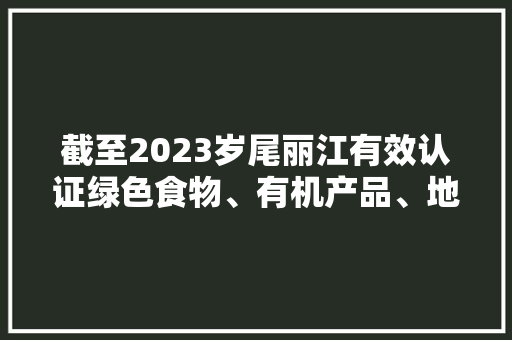 截至2023岁尾丽江有效认证绿色食物、有机产品、地舆标志产品217个 截至2023岁尾丽江有效认证绿色食物、有机产品、地舆标志产品217个 智能家居