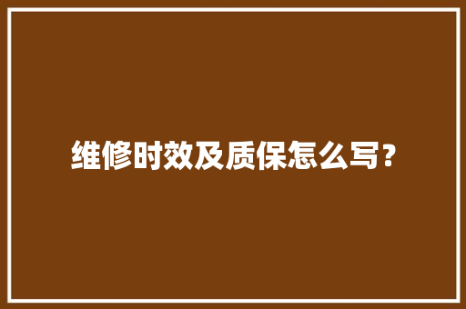 维修时效及质保怎么写？ 维修时效及质保怎么写？ 智能家居