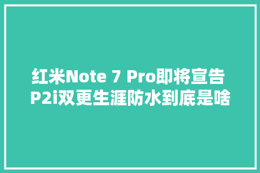 红米Note 7 Pro即将宣告 P2i双更生涯防水到底是啥？ 红米Note 7 Pro即将宣告 P2i双更生涯防水到底是啥？ 智能家居