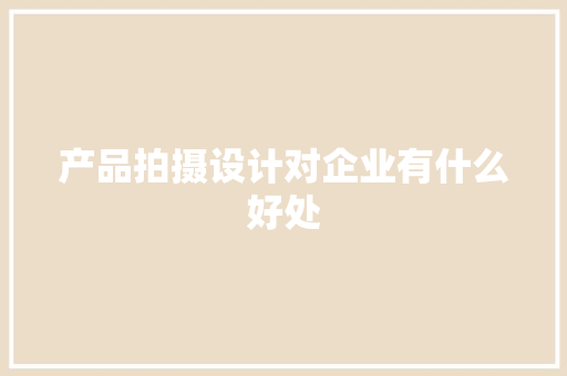 产品拍摄设计对企业有什么好处 产品拍摄设计对企业有什么好处 人工智能