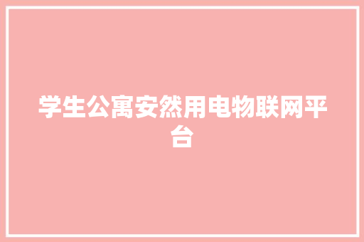 学生公寓安然用电物联网平台 学生公寓安然用电物联网平台 智能科技