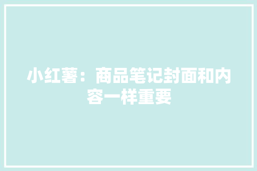 小红薯：商品笔记封面和内容一样重要 小红薯：商品笔记封面和内容一样重要 人工智能