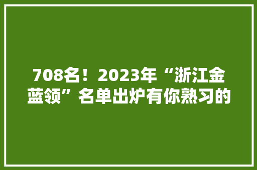 708名！2023年“浙江金蓝领”名单出炉有你熟习的吗？ 智能科技