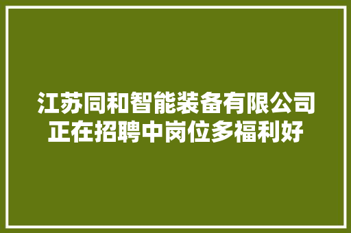 江苏同和智能装备有限公司正在招聘中岗位多福利好