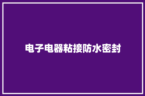 电子电器粘接防水密封 电子电器粘接防水密封 人工智能