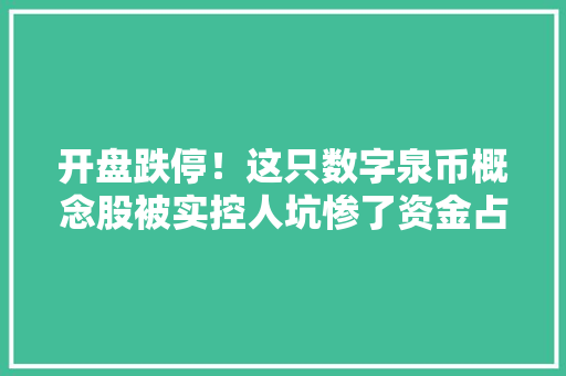 开盘跌停！这只数字泉币概念股被实控人坑惨了资金占用近亿违规担保超3亿 开盘跌停！这只数字泉币概念股被实控人坑惨了资金占用近亿违规担保超3亿 智能家居