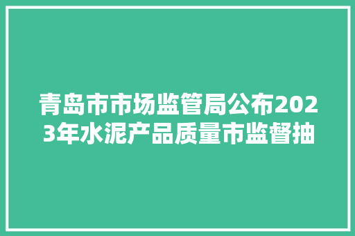青岛市市场监管局公布2023年水泥产品质量市监督抽查结果