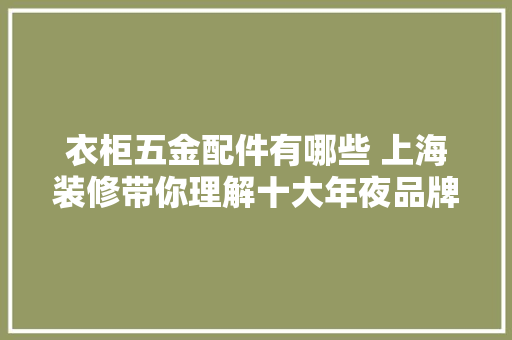 衣柜五金配件有哪些 上海装修带你理解十大年夜品牌 衣柜五金配件有哪些 上海装修带你理解十大年夜品牌 智能家居
