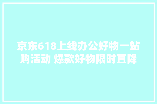 京东618上线办公好物一站购活动 爆款好物限时直降价格更便宜 京东618上线办公好物一站购活动 爆款好物限时直降价格更便宜 智能科技
