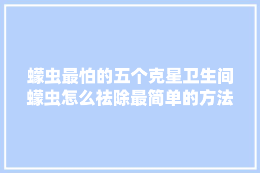 蠓虫最怕的五个克星卫生间蠓虫怎么祛除最简单的方法！ 蠓虫最怕的五个克星卫生间蠓虫怎么祛除最简单的方法！ 人工智能