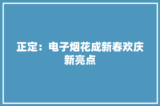 正定：电子烟花成新春欢庆新亮点 正定：电子烟花成新春欢庆新亮点 智能科技
