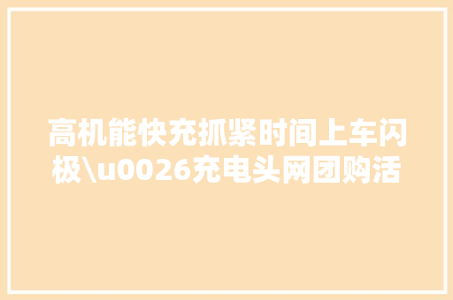 高机能快充抓紧时间上车闪极\u0026充电头网团购活动开启 高机能快充抓紧时间上车闪极\u0026充电头网团购活动开启 智能科技