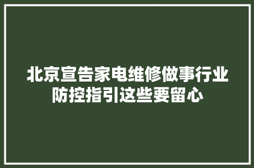 北京宣告家电维修做事行业防控指引这些要留心
