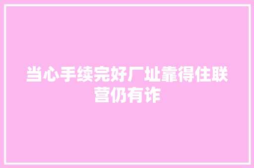 当心手续完好厂址靠得住联营仍有诈 当心手续完好厂址靠得住联营仍有诈 互联通信