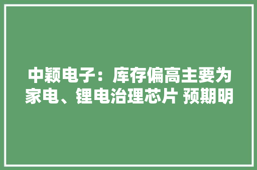 中颖电子：库存偏高主要为家电、锂电治理芯片 预期明年去化 中颖电子：库存偏高主要为家电、锂电治理芯片 预期明年去化 人工智能