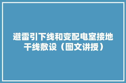 避雷引下线和变配电室接地干线敷设（图文讲授）
