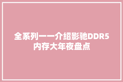全系列一一介绍影驰DDR5内存大年夜盘点 全系列一一介绍影驰DDR5内存大年夜盘点 智能家居
