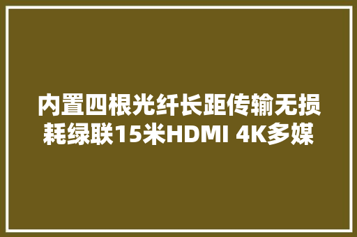 内置四根光纤长距传输无损耗绿联15米HDMI 4K多媒体光纤线拆解 内置四根光纤长距传输无损耗绿联15米HDMI 4K多媒体光纤线拆解 互联通信
