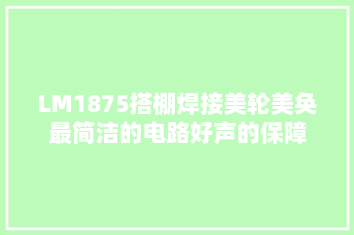 LM1875搭棚焊接美轮美奂最简洁的电路好声的保障 LM1875搭棚焊接美轮美奂最简洁的电路好声的保障 智能家居