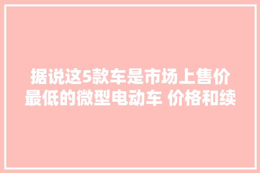 据说这5款车是市场上售价最低的微型电动车 价格和续航全揭秘 据说这5款车是市场上售价最低的微型电动车 价格和续航全揭秘 人工智能