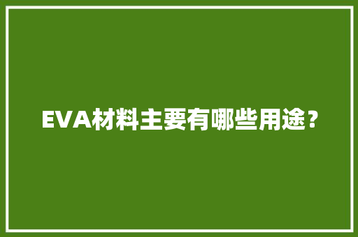 EVA材料主要有哪些用途？ EVA材料主要有哪些用途？ 互联通信