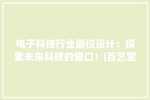 电子科技行业展位设计：探索未来科技的窗口！|百艺堂展示