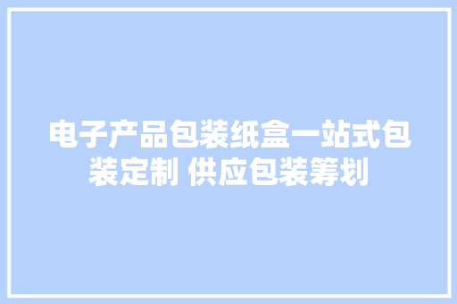 电子产品包装纸盒一站式包装定制 供应包装筹划