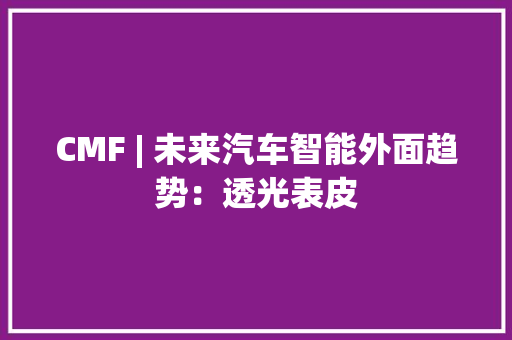 CMF | 未来汽车智能外面趋势：透光表皮 CMF | 未来汽车智能外面趋势：透光表皮 智能家居