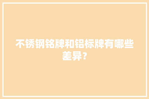 不锈钢铭牌和铝标牌有哪些差异？ 不锈钢铭牌和铝标牌有哪些差异？ 人工智能