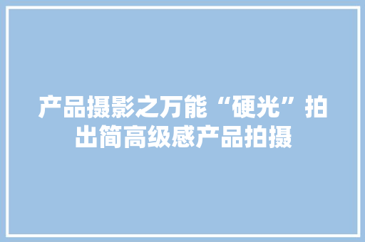 产品摄影之万能“硬光”拍出简高级感产品拍摄 产品摄影之万能“硬光”拍出简高级感产品拍摄 智能家居