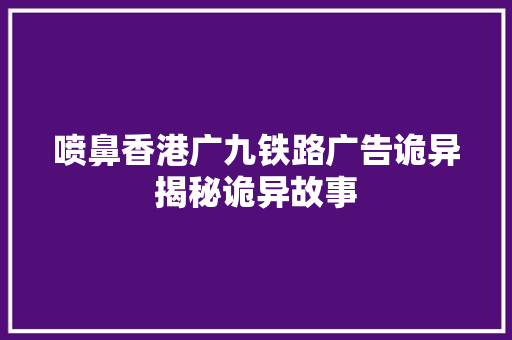 喷鼻香港广九铁路广告诡异揭秘诡异故事 喷鼻香港广九铁路广告诡异揭秘诡异故事 人工智能