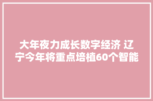 大年夜力成长数字经济 辽宁今年将重点培植60个智能工厂 大年夜力成长数字经济 辽宁今年将重点培植60个智能工厂 人工智能