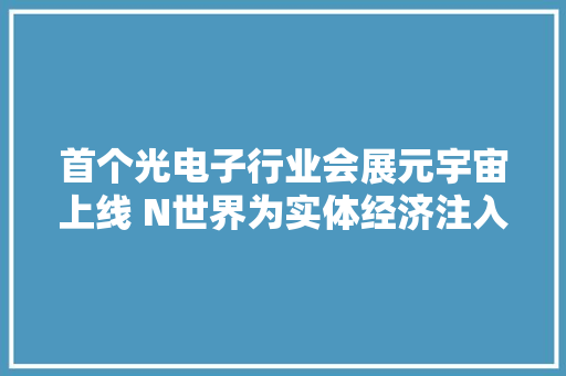 首个光电子行业会展元宇宙上线 N世界为实体经济注入新活力 首个光电子行业会展元宇宙上线 N世界为实体经济注入新活力 互联通信