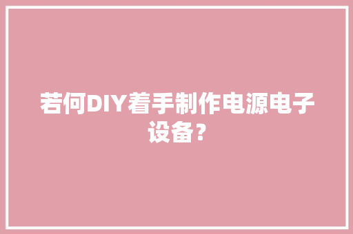 若何DIY着手制作电源电子设备？