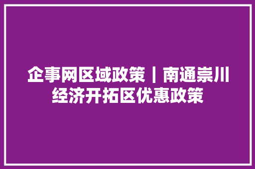 企事网区域政策｜南通崇川经济开拓区优惠政策