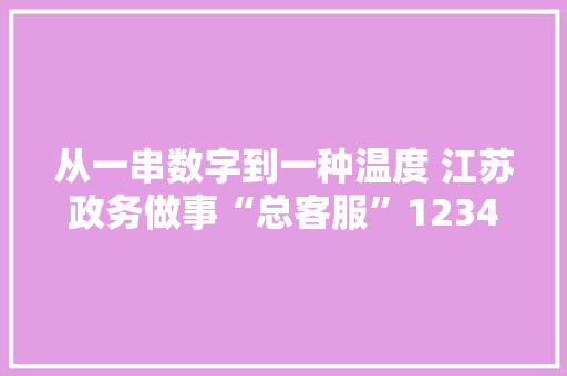 从一串数字到一种温度 江苏政务做事“总客服”12345丨我苏特稿