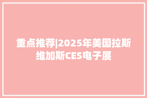 重点推荐|2025年美国拉斯维加斯CES电子展