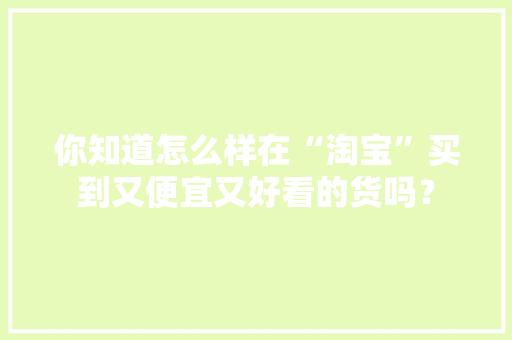 你知道怎么样在“淘宝”买到又便宜又好看的货吗？ 你知道怎么样在“淘宝”买到又便宜又好看的货吗？ 人工智能