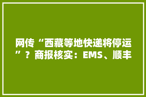 网传“西藏等地快递将停运”？商报核实：EMS、顺丰全年无休