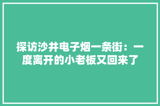 探访沙井电子烟一条街：一度离开的小老板又回来了 探访沙井电子烟一条街：一度离开的小老板又回来了 智能科技