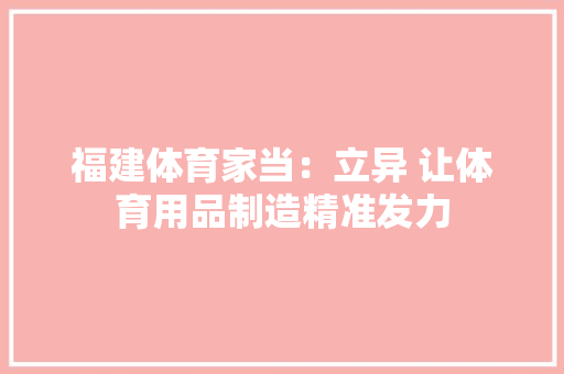 福建体育家当：立异 让体育用品制造精准发力
