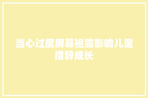 当心过度屏幕袒露影响儿童措辞成长