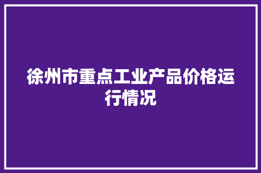 徐州市重点工业产品价格运行情况
